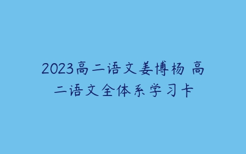 2023高二语文姜博杨 高二语文全体系学习卡-51自学联盟