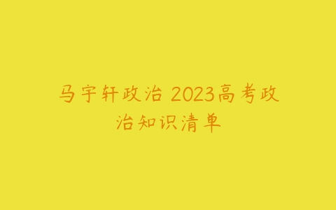 马宇轩政治 2023高考政治知识清单-51自学联盟