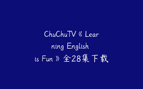 ChuChuTV《Learning English is Fun》全28集下载 学龄前儿童-51自学联盟