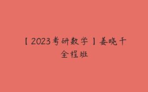 【2023考研数学】姜晓千全程班-51自学联盟