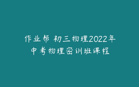 作业帮 初三物理2022年中考物理密训班课程-51自学联盟