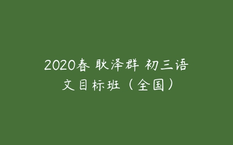 2020春 耿泽群 初三语文目标班（全国）-51自学联盟