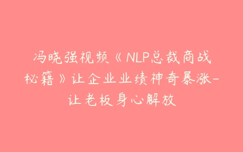 冯晓强视频《NLP总裁商战秘籍》让企业业绩神奇暴涨-让老板身心解放-51自学联盟