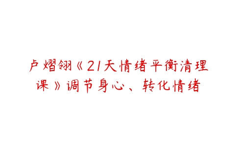 卢熠翎《21天情绪平衡清理课》调节身心、转化情绪-51自学联盟