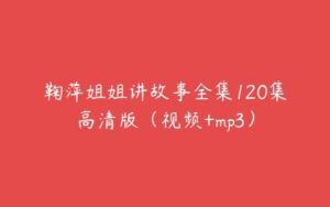 鞠萍姐姐讲故事全集120集高清版（视频+mp3）-51自学联盟
