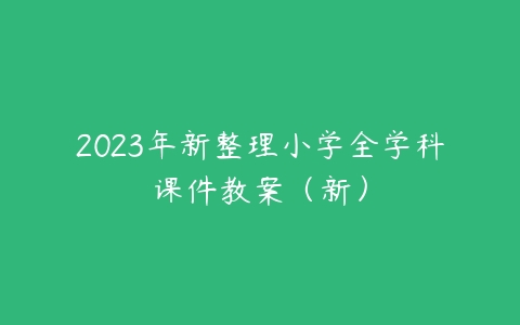 2023年新整理小学全学科课件教案（新）-51自学联盟