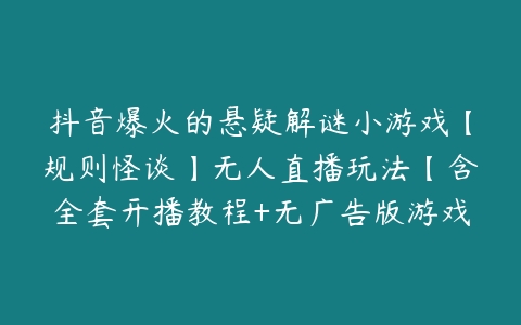 抖音爆火的悬疑解谜小游戏【规则怪谈】无人直播玩法【含全套开播教程+无广告版游戏+工具软件】-51自学联盟