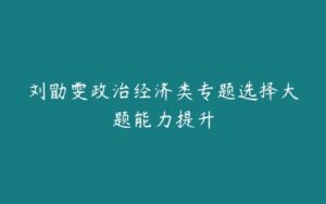 刘勖雯政治经济类专题选择大题能力提升-51自学联盟