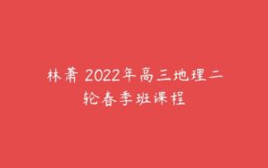 林萧 2022年高三地理二轮春季班课程-51自学联盟