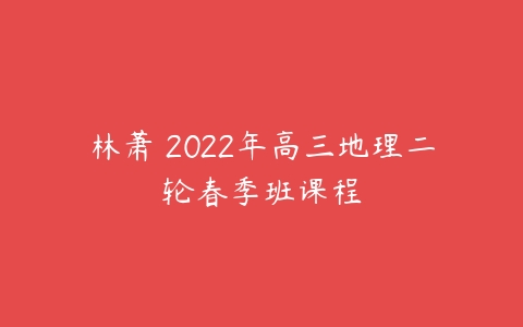 林萧 2022年高三地理二轮春季班课程-51自学联盟