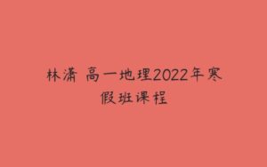 林潇 高一地理2022年寒假班课程-51自学联盟