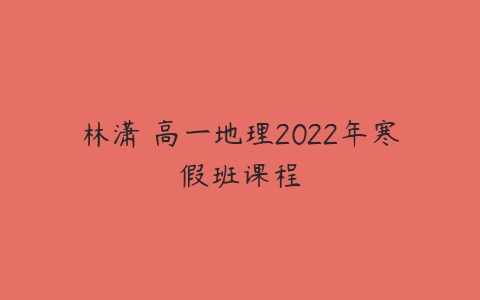 林潇 高一地理2022年寒假班课程-51自学联盟