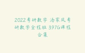 2022考研数学 汤家凤考研数学全程班 397G课程合集-51自学联盟