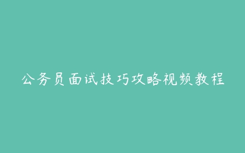 公务员面试技巧攻略视频教程-51自学联盟