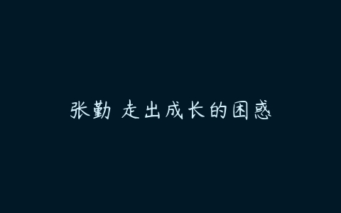 张勤 走出成长的困惑-51自学联盟