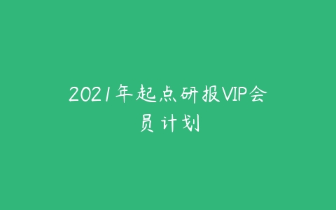 2021年起点研报VIP会员计划-51自学联盟