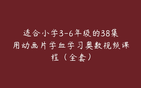 适合小学3-6年级的38集用动画片学血学习奥数视频课程（全套）-51自学联盟