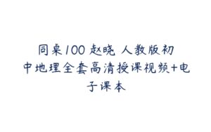 同桌100 赵晓 人教版初中地理全套高清授课视频+电子课本-51自学联盟