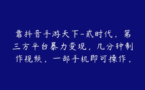 靠抖音手游天下-贰时代，第三方平台暴力变现，几分钟制作视频，一部手机即可操作，附带资料教程-51自学联盟