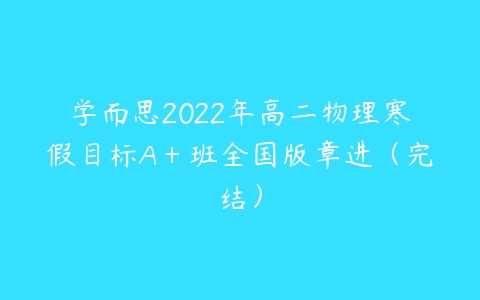 学而思2022年高二物理寒假目标A＋班全国版章进（完结）-51自学联盟