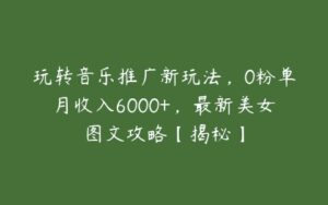 玩转音乐推广新玩法，0粉单月收入6000+，最新美女图文攻略【揭秘】-51自学联盟