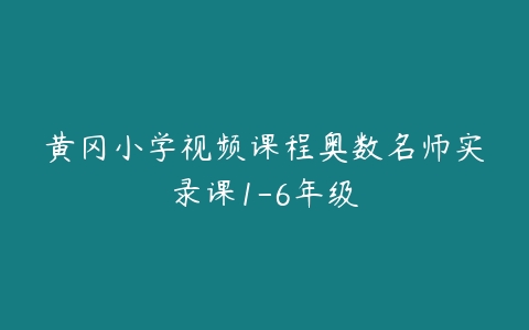 黄冈小学视频课程奥数名师实录课1-6年级-51自学联盟