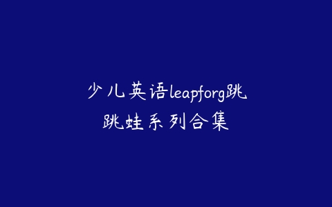少儿英语leapforg跳跳蛙系列合集百度网盘下载