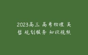 2023高三 高考物理 吴哲 规划服务 知识视频-51自学联盟