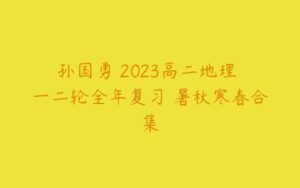 孙国勇 2023高二地理 一二轮全年复习 暑秋寒春合集-51自学联盟