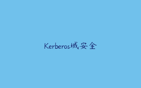 Kerberos域安全课程资源下载