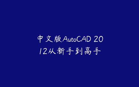 中文版AutoCAD 2012从新手到高手课程资源下载