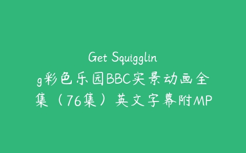 Get Squiggling彩色乐园BBC实景动画全集（76集）英文字幕附MP3课程资源下载