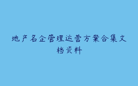 地产名企管理运营方案合集文档资料-51自学联盟