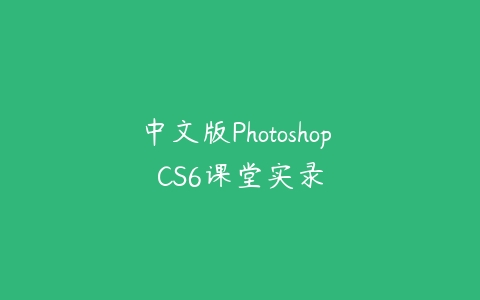 中文版Photoshop CS6课堂实录课程资源下载