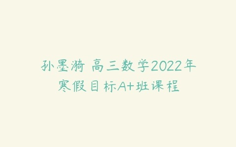 孙墨漪 高三数学2022年寒假目标A+班课程-51自学联盟