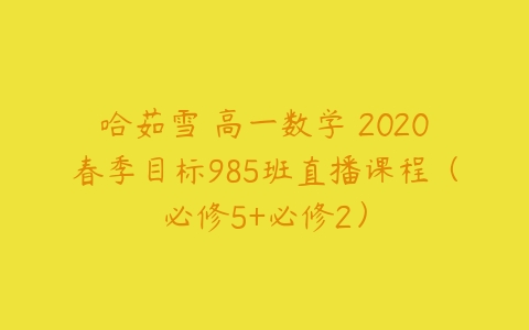 哈茹雪 高一数学 2020春季目标985班直播课程（必修5+必修2）-51自学联盟