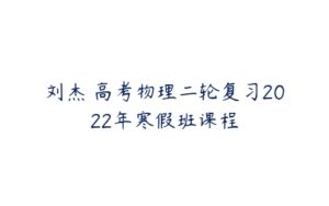 刘杰 高考物理二轮复习2022年寒假班课程-51自学联盟