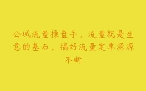 公域流量操盘手，流量就是生意的基石，搞好流量定单源源不断-51自学联盟