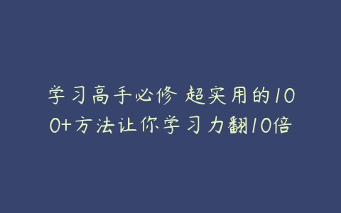 学习高手必修 超实用的100+方法让你学习力翻10倍-51自学联盟