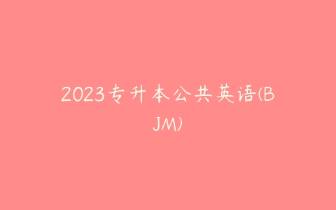 2023专升本公共英语(BJM)-51自学联盟