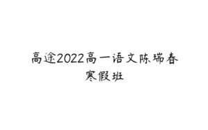 高途2022高一语文陈瑞春寒假班-51自学联盟