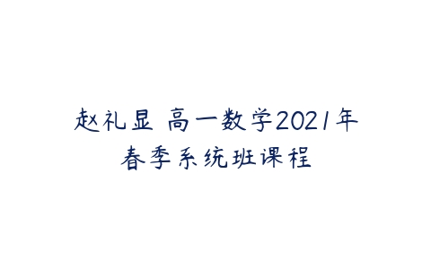 赵礼显 高一数学2021年春季系统班课程-51自学联盟