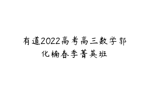 有道2022高考高三数学郭化楠春季菁英班-51自学联盟