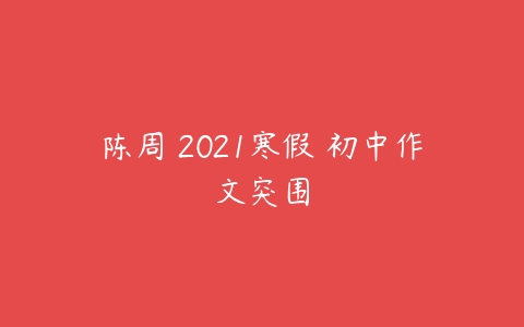 陈周 2021寒假 初中作文突围-51自学联盟