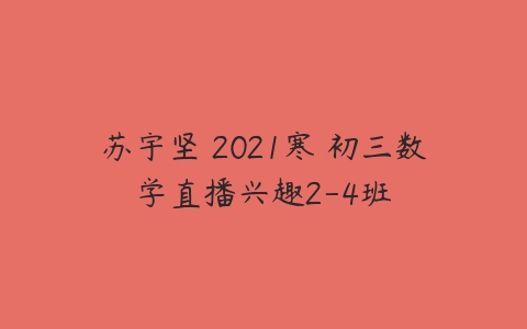 苏宇坚 2021寒 初三数学直播兴趣2-4班-51自学联盟