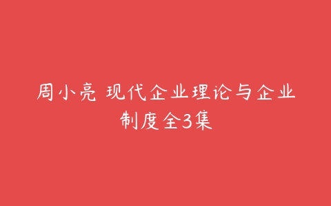 周小亮 现代企业理论与企业制度全3集-51自学联盟