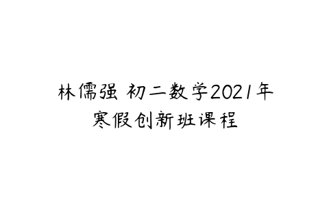 林儒强 初二数学2021年寒假创新班课程-51自学联盟