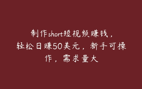 制作short短视频赚钱，轻松日赚50美元，新手可操作，需求量大-51自学联盟