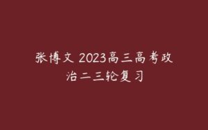 张博文 2023高三高考政治二三轮复习-51自学联盟