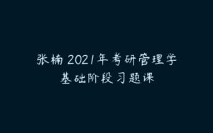 张楠 2021年考研管理学基础阶段习题课-51自学联盟